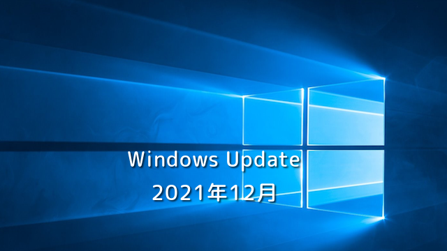 【Windows Update】Microsoft、2021年12月のセキュリティ更新プログラムを公開！